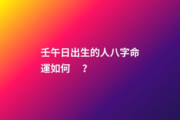 壬午日出生的人八字命運如何？